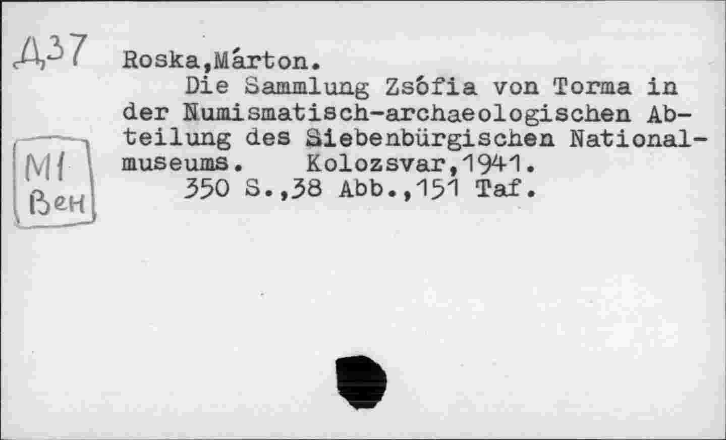 ﻿Roska,Marton.
Die Sammlung Zsôfia von Torma in der Numismatisch-archaeolоgischen Abteilung des Siebenbürgischen Nationalmuseums. Kolozsvar,1941.
350 S.,38 Abb.,151 Taf.